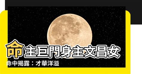 命主巨門身主文昌女|【命主巨門身主文昌女】巨門星女主從文昌星的命格生。